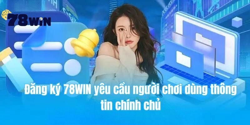 Đăng ký 78WIN cần người chơi dùng thông tin chính chủ